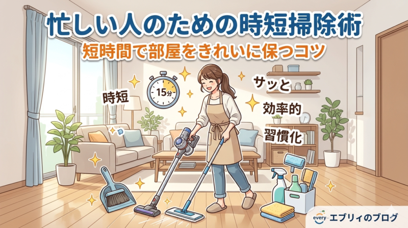 忙しい人のための時短掃除術｜短時間で部屋をきれいに保つコツ