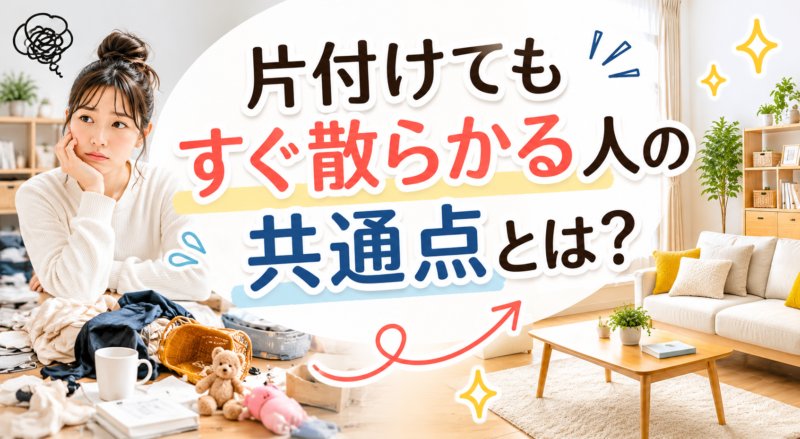 片付けてもすぐ散らかる人の共通点とは？きれいな部屋が続かない理由を解説