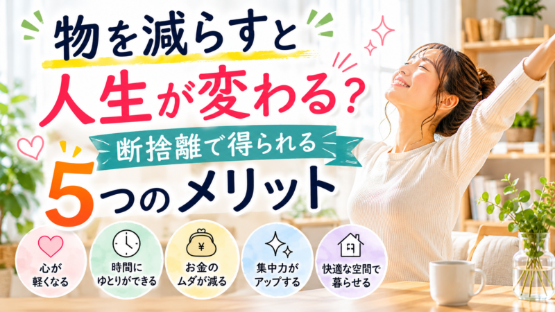 物を減らすと人生が変わる？断捨離で得られる5つのメリット