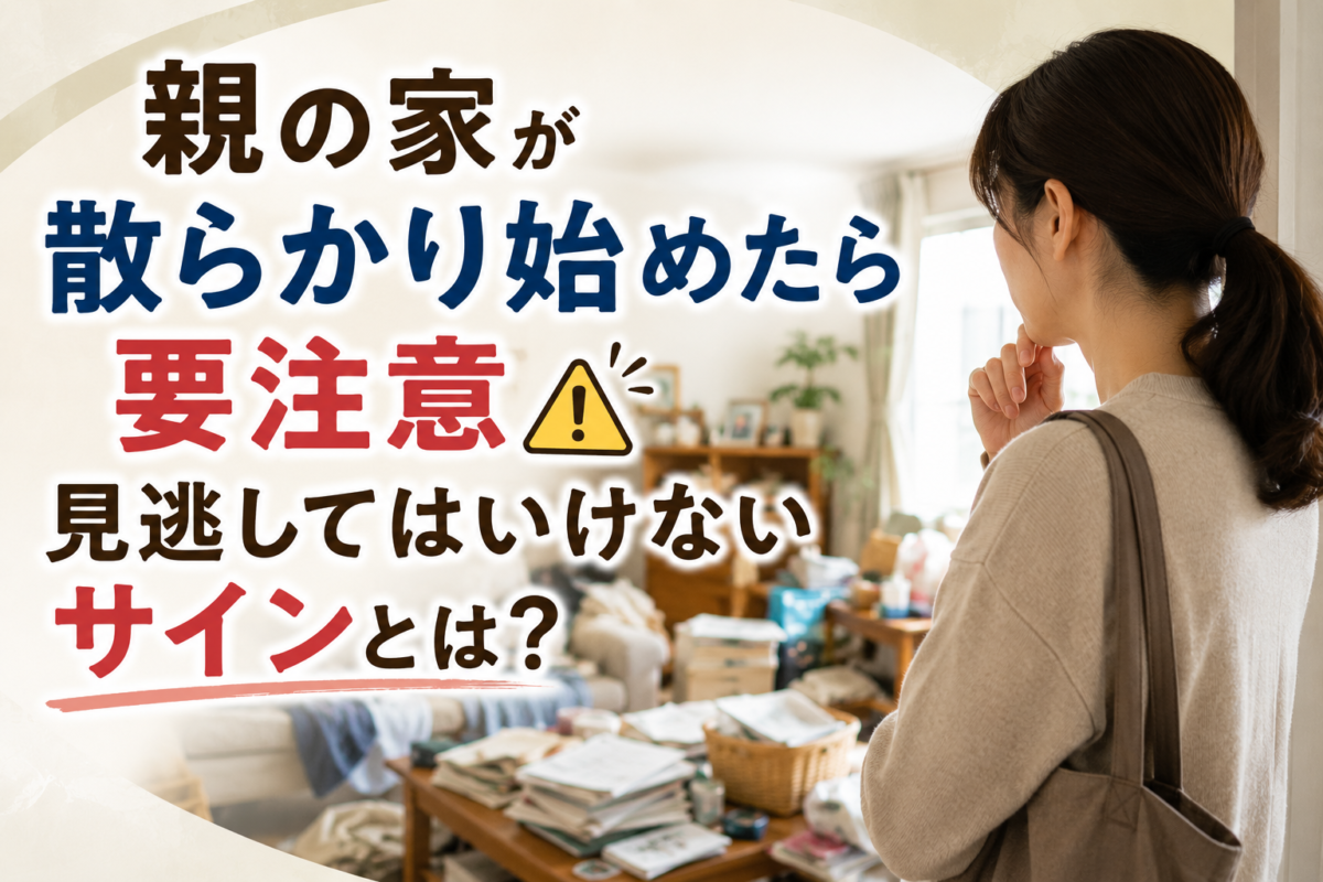 親の家が散らかり始めたら要注意｜見逃してはいけないサインとは？
