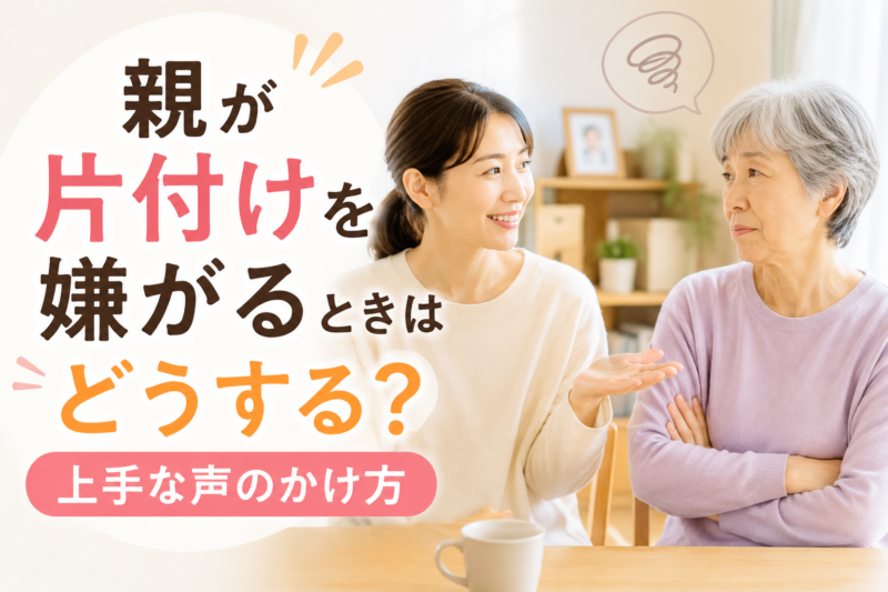 親が片付けを嫌がるときはどうする？上手な声のかけ方